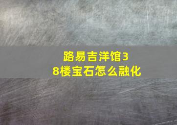 路易吉洋馆3 8楼宝石怎么融化